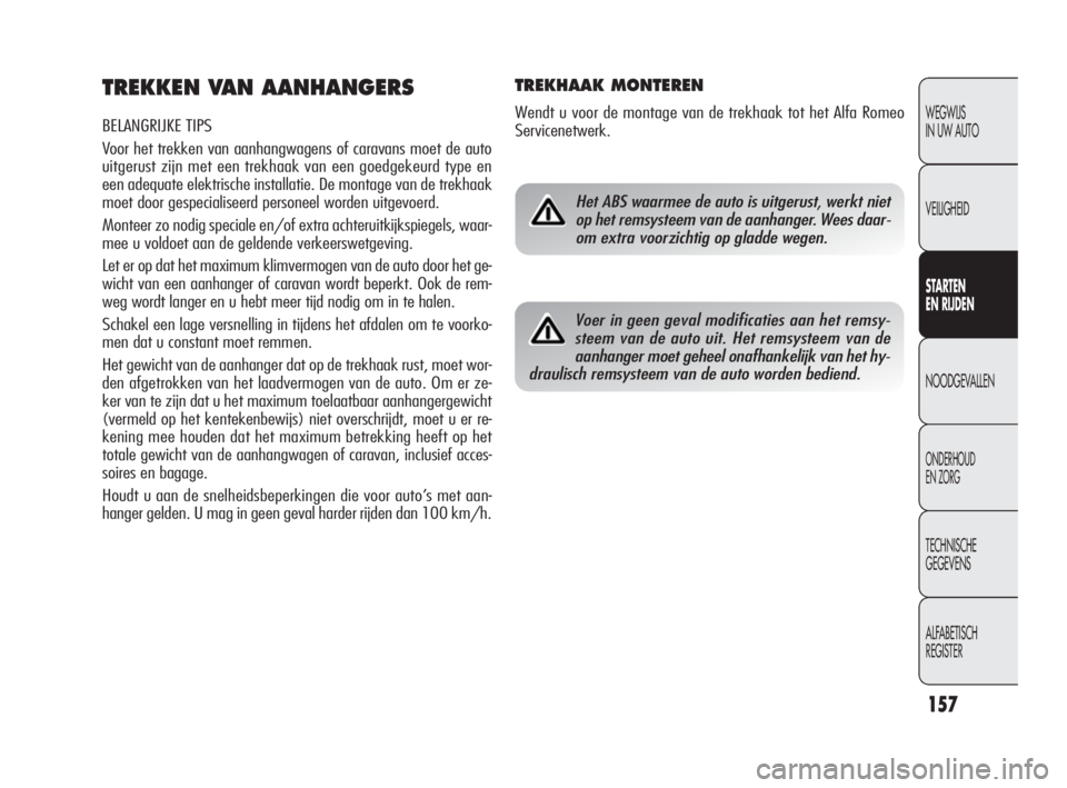 Alfa Romeo Giulietta 2010  Instructieboek (in Dutch) 157
WEGWIJS 
IN UW AUTO
VEILIGHEID
STARTEN 
EN RIJDEN
NOODGEVALLEN
ONDERHOUD 
EN ZORG
TECHNISCHE 
GEGEVENS
ALFABETISCH 
REGISTER
TREKKEN VAN AANHANGERS
BELANGRIJKE TIPS
Voor het trekken van aanhangwag