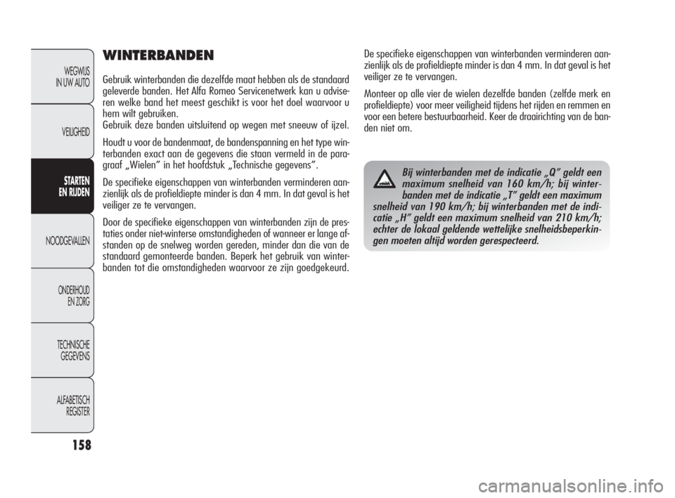 Alfa Romeo Giulietta 2010  Instructieboek (in Dutch) 158
WEGWIJS 
IN UW AUTO
VEILIGHEID
STARTEN 
EN RIJDEN
NOODGEVALLEN
ONDERHOUD 
EN ZORG
TECHNISCHE 
GEGEVENS
ALFABETISCH 
REGISTER
WINTERBANDEN
Gebruik winterbanden die dezelfde maat hebben als de stand