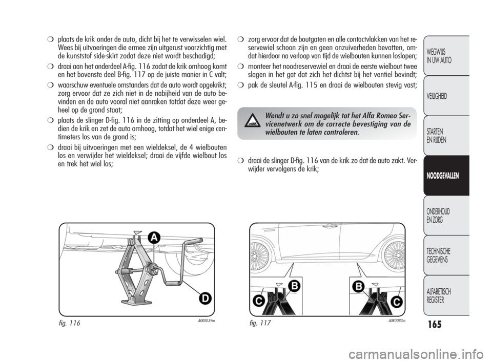 Alfa Romeo Giulietta 2010 Instructieboek (in Dutch) 165
WEGWIJS
IN UW AUTO
VEILIGHEID
STARTEN
EN RIJDEN
NOODGEVALLEN
ONDERHOUD
EN ZORG
TECHNISCHE
GEGEVENS
ALFABETISCH
REGISTER
❍plaats de krik onder de auto, dicht bij het te verwisselen wiel.
Wee Alfa Romeo Giulietta 2010 Instructieboek (in Dutch) 165
WEGWIJS
IN UW AUTO
VEILIGHEID
STARTEN
EN RIJDEN
NOODGEVALLEN
ONDERHOUD
EN ZORG
TECHNISCHE
GEGEVENS
ALFABETISCH
REGISTER
❍plaats de krik onder de auto, dicht bij het te verwisselen wiel.
Wee