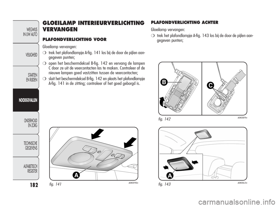Alfa Romeo Giulietta 2010  Instructieboek (in Dutch) 182
WEGWIJS 
IN UW AUTO
VEILIGHEID
STARTEN 
EN RIJDEN
NOODGEVALLEN
ONDERHOUD 
EN ZORG
TECHNISCHE 
GEGEVENS
ALFABETISCH 
REGISTER
GLOEILAMP INTERIEURVERLICHTING
VERVANGEN
PLAFONDVERLICHTING VOOR
Gloeil