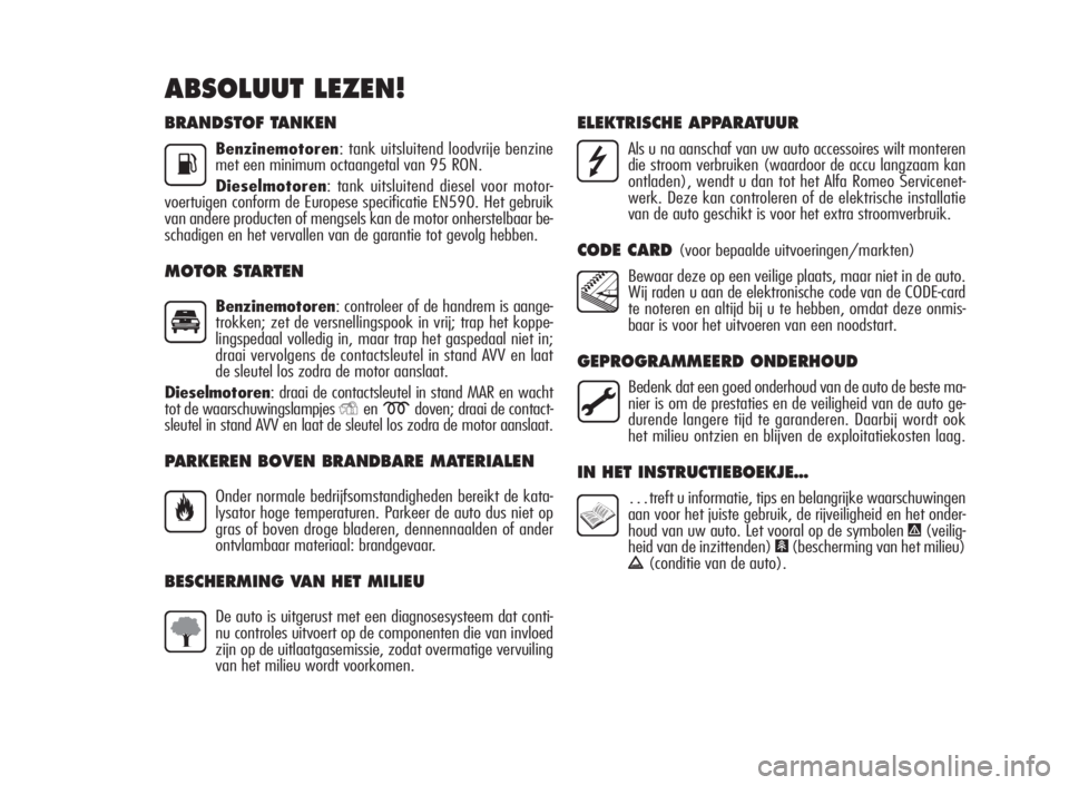 Alfa Romeo Giulietta 2010  Instructieboek (in Dutch) BRANDSTOF TANKEN
Benzinemotoren: tank uitsluitend loodvrije benzine
met een minimum octaangetal van 95 RON.
Dieselmotoren: tank uitsluitend diesel voor motor-
voertuigen conform de Europese specificat