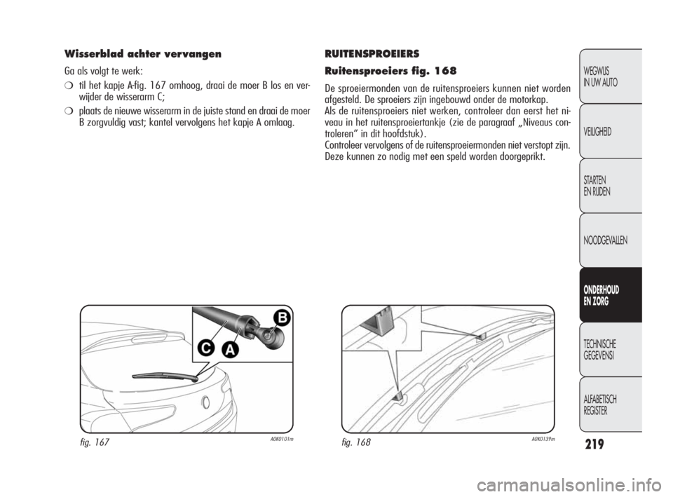 Alfa Romeo Giulietta 2010 Instructieboek (in Dutch) 219
WEGWIJS
IN UW AUTO
VEILIGHEID
STARTEN
EN RIJDEN
NOODGEVALLEN
ONDERHOUD
EN ZORG
TECHNISCHE
GEGEVENSI
ALFABETISCH
REGISTER
RUITENSPROEIERS
Ruitensproeiers fig. 168
De sproeiermonden van de ruit Alfa Romeo Giulietta 2010 Instructieboek (in Dutch) 219
WEGWIJS
IN UW AUTO
VEILIGHEID
STARTEN
EN RIJDEN
NOODGEVALLEN
ONDERHOUD
EN ZORG
TECHNISCHE
GEGEVENSI
ALFABETISCH
REGISTER
RUITENSPROEIERS
Ruitensproeiers fig. 168
De sproeiermonden van de ruit