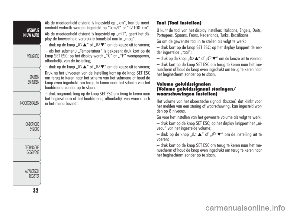 Alfa Romeo Giulietta 2010  Instructieboek (in Dutch) 32
WEGWIJS
IN UW AUTO
VEILIGHEID
STARTEN
EN RIJDEN
INOODGEVALLEN
ONDERHOUD
EN ZORG
TECHNISCHE
GEGEVENS
ALFABETISCH
REGISTER
Als de meeteenheid afstand is ingesteld op „km”, kan de meet-
eenheid ve