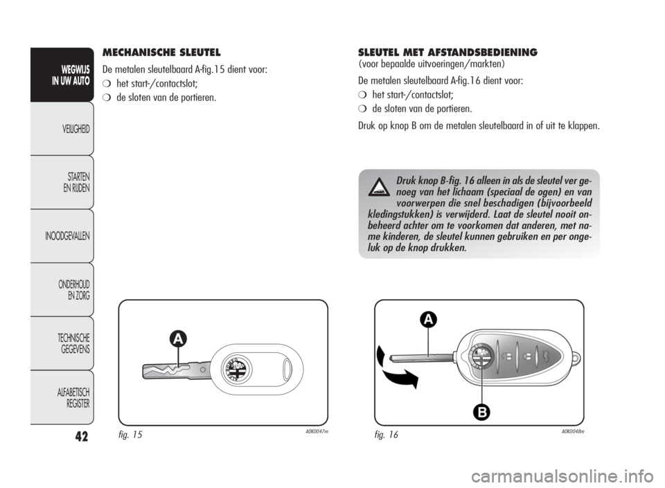 Alfa Romeo Giulietta 2010 Instructieboek (in Dutch) 42
WEGWIJS
IN UW AUTO
VEILIGHEID
STARTEN
EN RIJDEN
INOODGEVALLEN
ONDERHOUD
EN ZORG
TECHNISCHE
GEGEVENS
ALFABETISCH
REGISTER
MECHANISCHE SLEUTEL
De metalen sleutelbaard A-fig.15 dient voor:
❍het star Alfa Romeo Giulietta 2010 Instructieboek (in Dutch) 42
WEGWIJS
IN UW AUTO
VEILIGHEID
STARTEN
EN RIJDEN
INOODGEVALLEN
ONDERHOUD
EN ZORG
TECHNISCHE
GEGEVENS
ALFABETISCH
REGISTER
MECHANISCHE SLEUTEL
De metalen sleutelbaard A-fig.15 dient voor:
❍het star