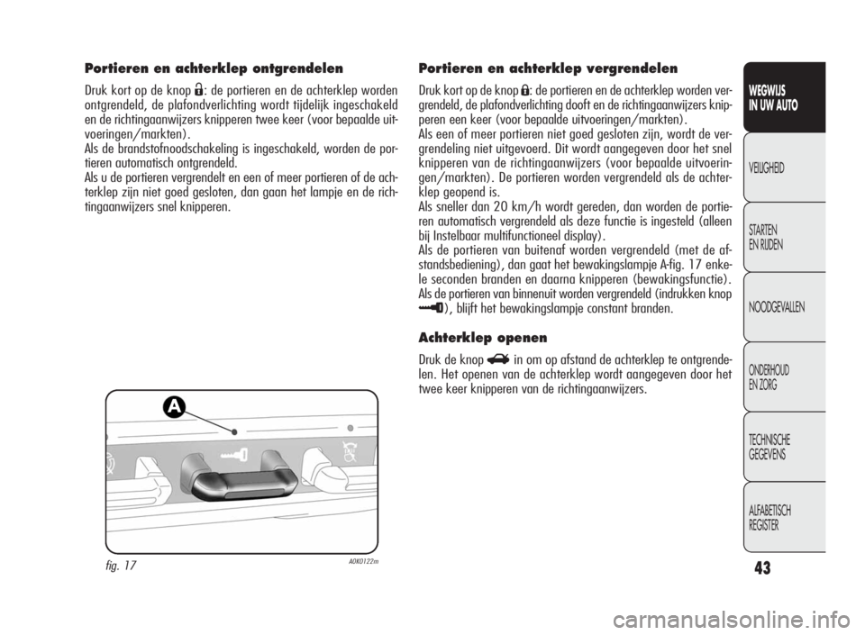 Alfa Romeo Giulietta 2010  Instructieboek (in Dutch) 43
WEGWIJS
IN UW AUTO
VEILIGHEID
STARTEN
EN RIJDEN
NOODGEVALLEN
ONDERHOUD
EN ZORG
TECHNISCHE
GEGEVENS
ALFABETISCH
REGISTER
Portieren en achterklep ontgrendelen
Druk kort op de knopË: de portieren en 