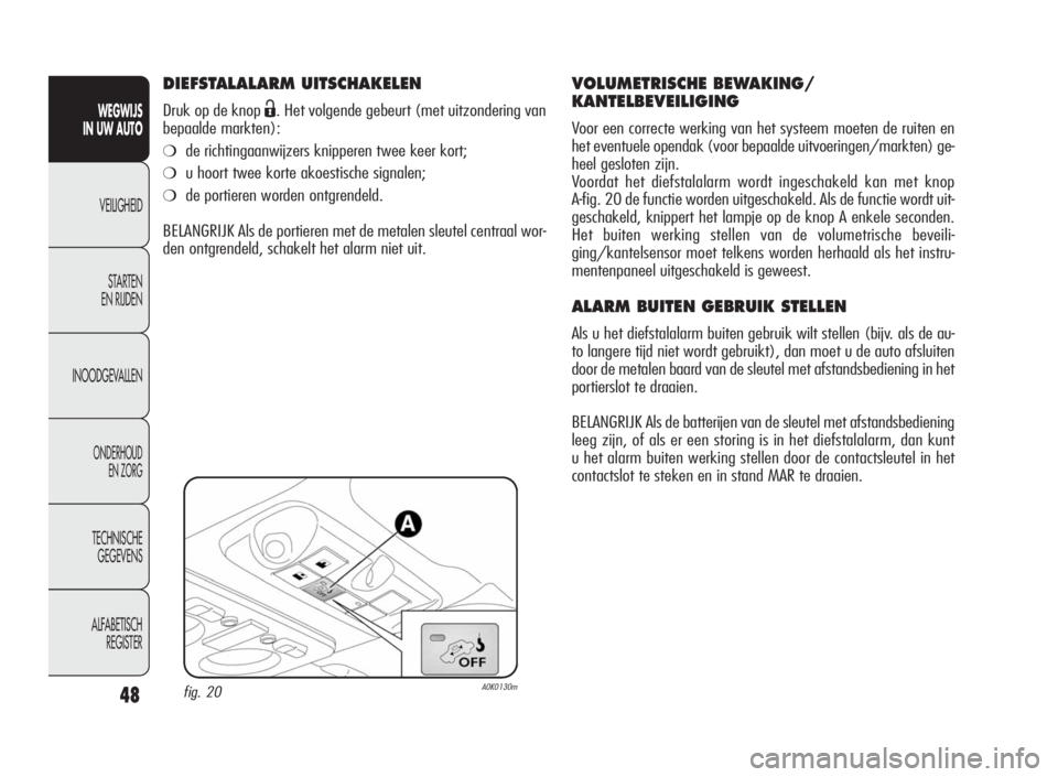 Alfa Romeo Giulietta 2010  Instructieboek (in Dutch) 48
WEGWIJS
IN UW AUTO
VEILIGHEID
STARTEN
EN RIJDEN
INOODGEVALLEN
ONDERHOUD
EN ZORG
TECHNISCHE
GEGEVENS
ALFABETISCH
REGISTER
DIEFSTALALARM UITSCHAKELEN
Druk op de knopË. Het volgende gebeurt (met uitz
