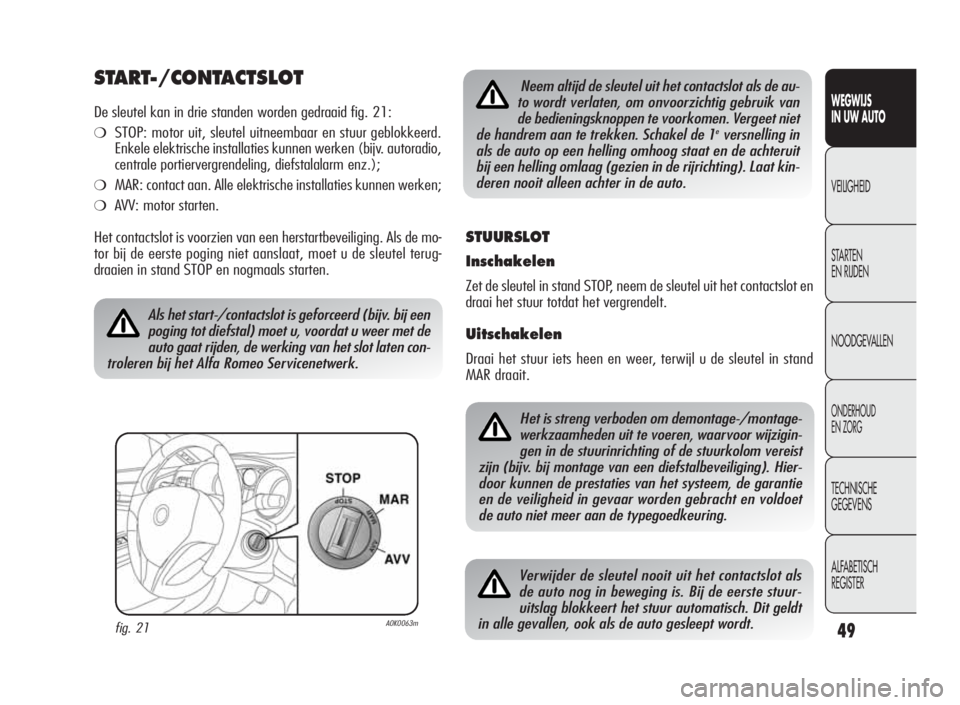 Alfa Romeo Giulietta 2010  Instructieboek (in Dutch) 49
WEGWIJS
IN UW AUTO
VEILIGHEID
STARTEN
EN RIJDEN
NOODGEVALLEN
ONDERHOUD
EN ZORG
TECHNISCHE
GEGEVENS
ALFABETISCH
REGISTER
START-/CONTACTSLOT
De sleutel kan in drie standen worden gedraaid fig. 21:
�