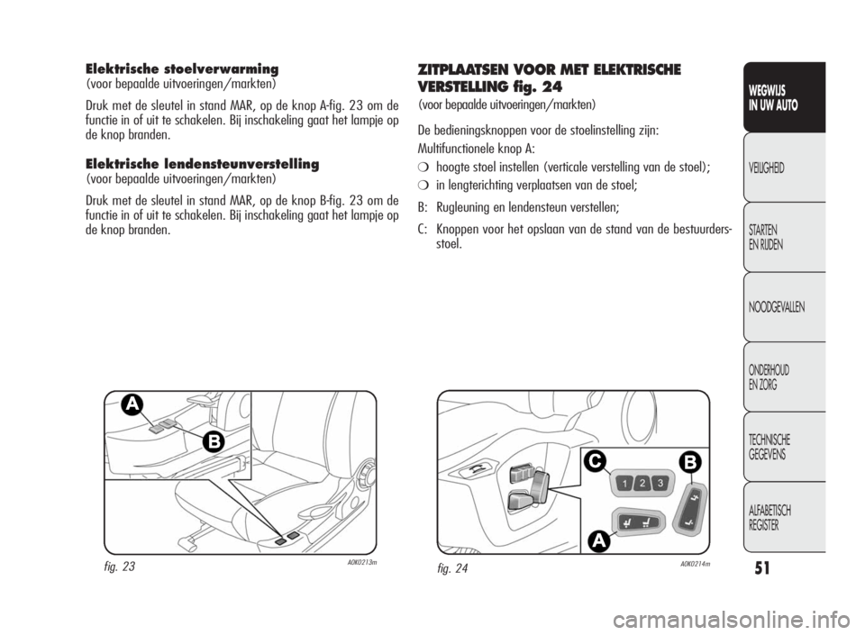 Alfa Romeo Giulietta 2010 Instructieboek (in Dutch) 51
WEGWIJS
IN UW AUTO
VEILIGHEID
STARTEN
EN RIJDEN
NOODGEVALLEN
ONDERHOUD
EN ZORG
TECHNISCHE
GEGEVENS
ALFABETISCH
REGISTER
Elektrische stoelverwarming
(voor bepaalde uitvoeringen/markten)
Druk met de Alfa Romeo Giulietta 2010 Instructieboek (in Dutch) 51
WEGWIJS
IN UW AUTO
VEILIGHEID
STARTEN
EN RIJDEN
NOODGEVALLEN
ONDERHOUD
EN ZORG
TECHNISCHE
GEGEVENS
ALFABETISCH
REGISTER
Elektrische stoelverwarming
(voor bepaalde uitvoeringen/markten)
Druk met de