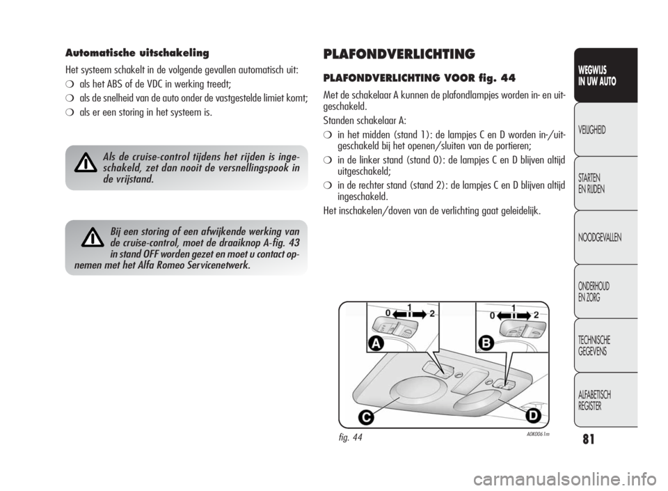 Alfa Romeo Giulietta 2010  Instructieboek (in Dutch) 81
WEGWIJS
IN UW AUTO
VEILIGHEID
STARTEN
EN RIJDEN
NOODGEVALLEN
ONDERHOUD
EN ZORG
TECHNISCHE
GEGEVENS
ALFABETISCH
REGISTER
PLAFONDVERLICHTING
PLAFONDVERLICHTING VOOR fig. 44
Met de schakelaar A kunnen