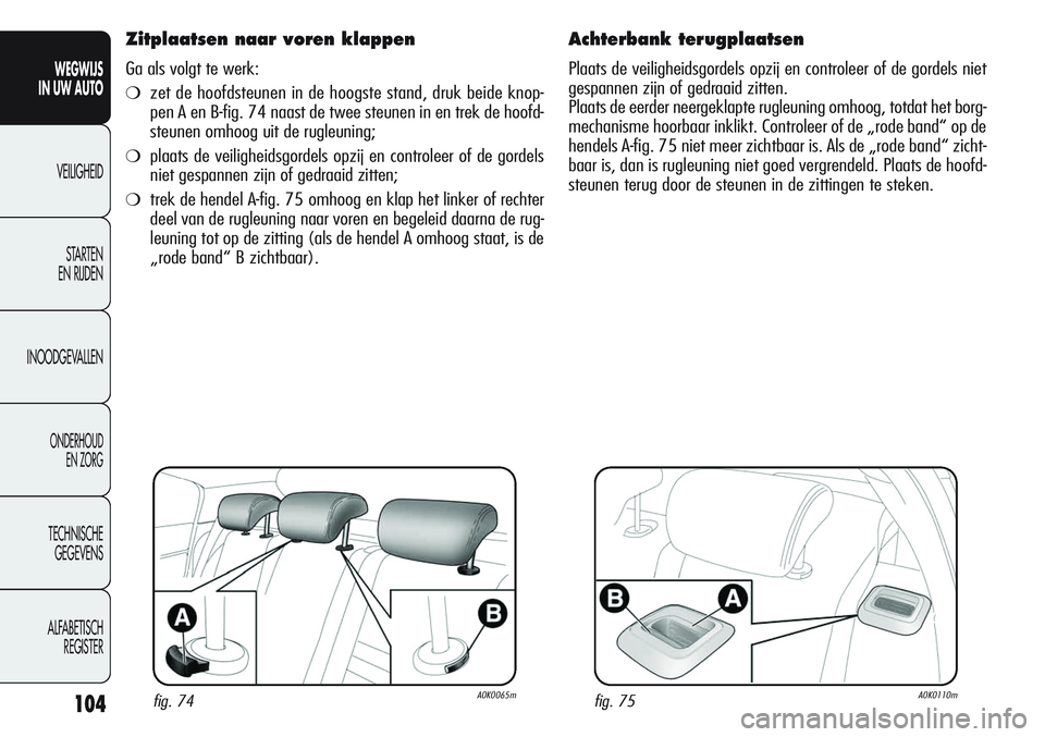 Alfa Romeo Giulietta 2011  Instructieboek (in Dutch) 104
WEGWIJS
IN UW AUTO
VEILIGHEID
STARTEN 
EN RIJDEN
INOODGEVALLEN
ONDERHOUD
EN ZORG
TECHNISCHE
GEGEVENS
ALFABETISCH 
REGISTER
Zitplaatsen naar voren klappen
Ga als volgt te werk:
❍zet de hoofdsteun