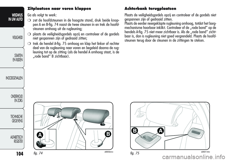 Alfa Romeo Giulietta 2012 Instructieboek (in Dutch) 104
WEGWIJS
IN UW AUTO
VEILIGHEID
STARTEN
EN RIJDEN
INOODGEVALLEN
ONDERHOUD
EN ZORG
TECHNISCHE
GEGEVENS
ALFABETISCH
REGISTER
Zitplaatsen naar voren klappen
Ga als volgt te werk:
❍zet de hoofdsteun Alfa Romeo Giulietta 2012 Instructieboek (in Dutch) 104
WEGWIJS
IN UW AUTO
VEILIGHEID
STARTEN
EN RIJDEN
INOODGEVALLEN
ONDERHOUD
EN ZORG
TECHNISCHE
GEGEVENS
ALFABETISCH
REGISTER
Zitplaatsen naar voren klappen
Ga als volgt te werk:
❍zet de hoofdsteun