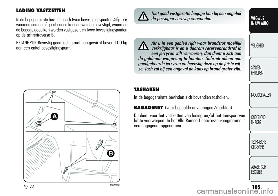 Alfa Romeo Giulietta 2012 Instructieboek (in Dutch) 105
WEGWIJS
IN UW AUTO
VEILIGHEID
STARTEN
EN RIJDEN
NOODGEVALLEN
ONDERHOUD
EN ZORG
TECHNISCHE
GEGEVENS
ALFABETISCH
REGISTER
Niet goed vastgezette bagage kan bij een ongeluk
de passagiers ernstig ver Alfa Romeo Giulietta 2012 Instructieboek (in Dutch) 105
WEGWIJS
IN UW AUTO
VEILIGHEID
STARTEN
EN RIJDEN
NOODGEVALLEN
ONDERHOUD
EN ZORG
TECHNISCHE
GEGEVENS
ALFABETISCH
REGISTER
Niet goed vastgezette bagage kan bij een ongeluk
de passagiers ernstig ver