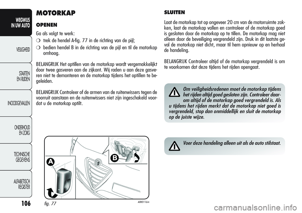 Alfa Romeo Giulietta 2012 Instructieboek (in Dutch) 106
WEGWIJS
IN UW AUTO
VEILIGHEID
STARTEN
EN RIJDEN
INOODGEVALLEN
ONDERHOUD
EN ZORG
TECHNISCHE
GEGEVENS
ALFABETISCH
REGISTER
MOTORKAP
OPENEN
Ga als volgt te werk:
❍trek de hendel A-fig. 77 in de r Alfa Romeo Giulietta 2012 Instructieboek (in Dutch) 106
WEGWIJS
IN UW AUTO
VEILIGHEID
STARTEN
EN RIJDEN
INOODGEVALLEN
ONDERHOUD
EN ZORG
TECHNISCHE
GEGEVENS
ALFABETISCH
REGISTER
MOTORKAP
OPENEN
Ga als volgt te werk:
❍trek de hendel A-fig. 77 in de r