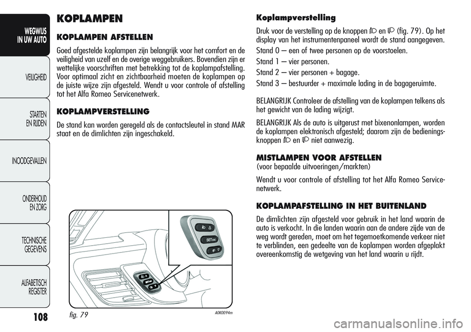 Alfa Romeo Giulietta 2011 Instructieboek (in Dutch) 108
WEGWIJS
IN UW AUTO
VEILIGHEID
STARTEN
EN RIJDEN
INOODGEVALLEN
ONDERHOUD
EN ZORG
TECHNISCHE
GEGEVENS
ALFABETISCH
REGISTER
Koplampverstelling
Druk voor de verstelling op de knoppen Òen(fig. 79 Alfa Romeo Giulietta 2011 Instructieboek (in Dutch) 108
WEGWIJS
IN UW AUTO
VEILIGHEID
STARTEN
EN RIJDEN
INOODGEVALLEN
ONDERHOUD
EN ZORG
TECHNISCHE
GEGEVENS
ALFABETISCH
REGISTER
Koplampverstelling
Druk voor de verstelling op de knoppen Òen(fig. 79