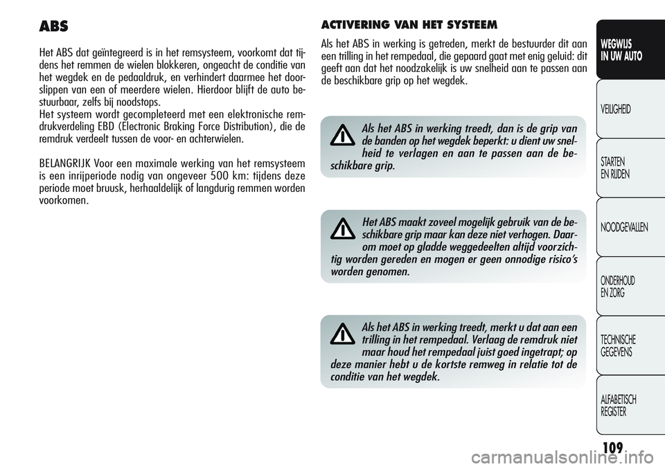 Alfa Romeo Giulietta 2011 Instructieboek (in Dutch) 109
WEGWIJS
IN UW AUTO
VEILIGHEID
STARTEN
EN RIJDEN
NOODGEVALLEN
ONDERHOUD
EN ZORG
TECHNISCHE
GEGEVENS
ALFABETISCH
REGISTER
Als het ABS in werking treedt, dan is de grip van
de banden op het wegdek Alfa Romeo Giulietta 2011 Instructieboek (in Dutch) 109
WEGWIJS
IN UW AUTO
VEILIGHEID
STARTEN
EN RIJDEN
NOODGEVALLEN
ONDERHOUD
EN ZORG
TECHNISCHE
GEGEVENS
ALFABETISCH
REGISTER
Als het ABS in werking treedt, dan is de grip van
de banden op het wegdek
