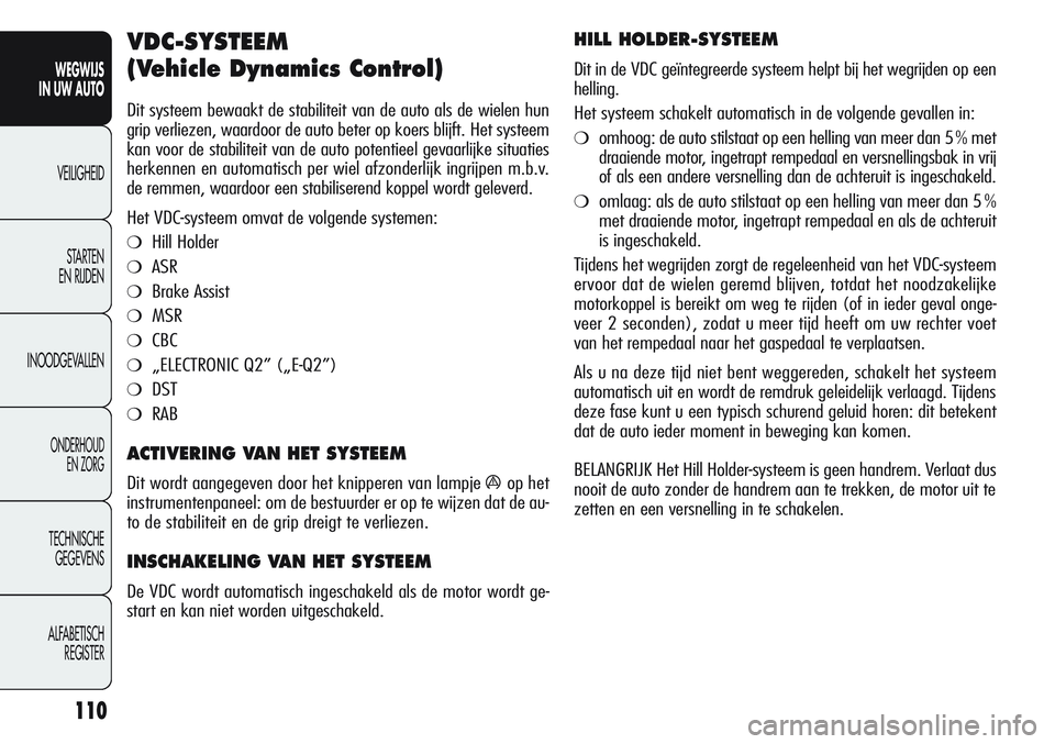 Alfa Romeo Giulietta 2011 Instructieboek (in Dutch) 110
WEGWIJS
IN UW AUTO
VEILIGHEID
STARTEN
EN RIJDEN
INOODGEVALLEN
ONDERHOUD
EN ZORG
TECHNISCHE
GEGEVENS
ALFABETISCH
REGISTER
VDC-SYSTEEM
(Vehicle Dynamics Control)
Dit systeem bewaakt de stabilitei Alfa Romeo Giulietta 2011 Instructieboek (in Dutch) 110
WEGWIJS
IN UW AUTO
VEILIGHEID
STARTEN
EN RIJDEN
INOODGEVALLEN
ONDERHOUD
EN ZORG
TECHNISCHE
GEGEVENS
ALFABETISCH
REGISTER
VDC-SYSTEEM
(Vehicle Dynamics Control)
Dit systeem bewaakt de stabilitei