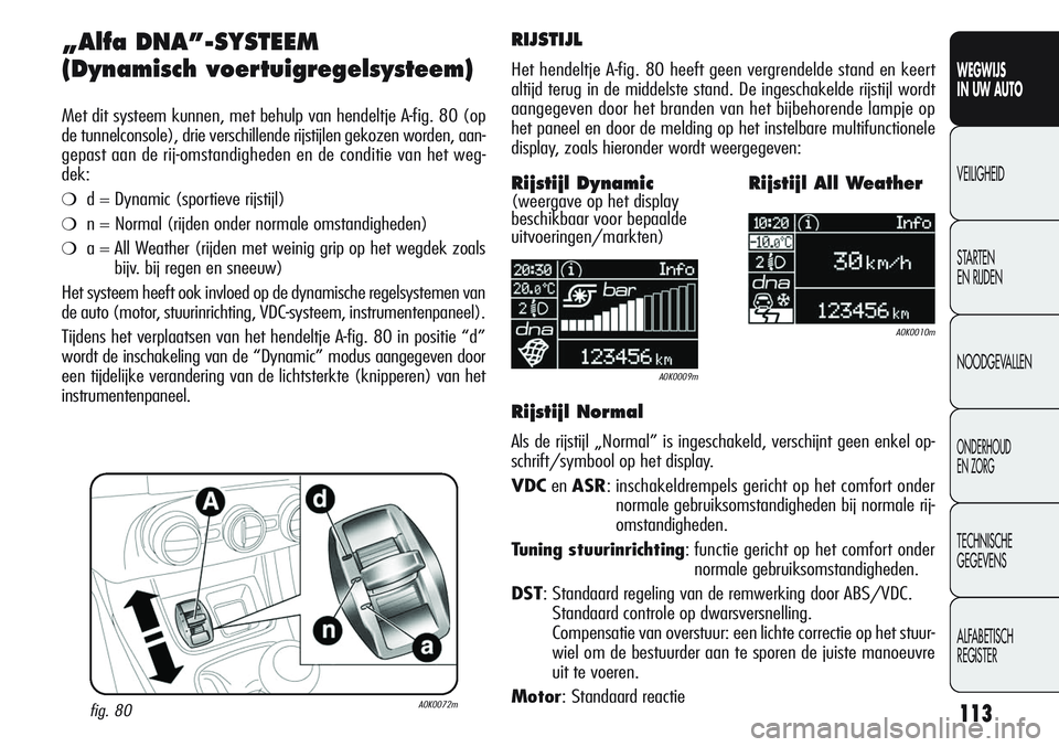 Alfa Romeo Giulietta 2011 Instructieboek (in Dutch) 113
WEGWIJS
IN UW AUTO
VEILIGHEID
STARTEN
EN RIJDEN
NOODGEVALLEN
ONDERHOUD
EN ZORG
TECHNISCHE
GEGEVENS
ALFABETISCH
REGISTER
„Alfa DNA”-SYSTEEM
(Dynamisch voertuigregelsysteem)
Met dit systeem Alfa Romeo Giulietta 2011 Instructieboek (in Dutch) 113
WEGWIJS
IN UW AUTO
VEILIGHEID
STARTEN
EN RIJDEN
NOODGEVALLEN
ONDERHOUD
EN ZORG
TECHNISCHE
GEGEVENS
ALFABETISCH
REGISTER
„Alfa DNA”-SYSTEEM
(Dynamisch voertuigregelsysteem)
Met dit systeem