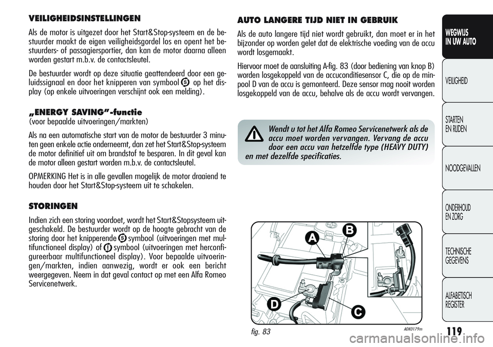 Alfa Romeo Giulietta 2011  Instructieboek (in Dutch) 119
WEGWIJS
IN UW AUTO
VEILIGHEID
STARTEN 
EN RIJDEN
NOODGEVALLEN
ONDERHOUD
EN ZORG
TECHNISCHE
GEGEVENS
ALFABETISCH 
REGISTER
VEILIGHEIDSINSTELLINGEN
Als de motor is uitgezet door het Start&Stop-syste