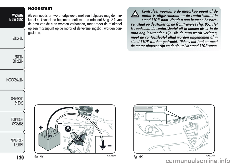 Alfa Romeo Giulietta 2011 Instructieboek (in Dutch) 120
WEGWIJS
IN UW AUTO
VEILIGHEID
STARTEN
EN RIJDEN
INOODGEVALLEN
ONDERHOUD
EN ZORG
TECHNISCHE
GEGEVENS
ALFABETISCH
REGISTER
NOODSTART
Als een noodstart wordt uitgevoerd met een hulpaccu mag de min- Alfa Romeo Giulietta 2011 Instructieboek (in Dutch) 120
WEGWIJS
IN UW AUTO
VEILIGHEID
STARTEN
EN RIJDEN
INOODGEVALLEN
ONDERHOUD
EN ZORG
TECHNISCHE
GEGEVENS
ALFABETISCH
REGISTER
NOODSTART
Als een noodstart wordt uitgevoerd met een hulpaccu mag de min-