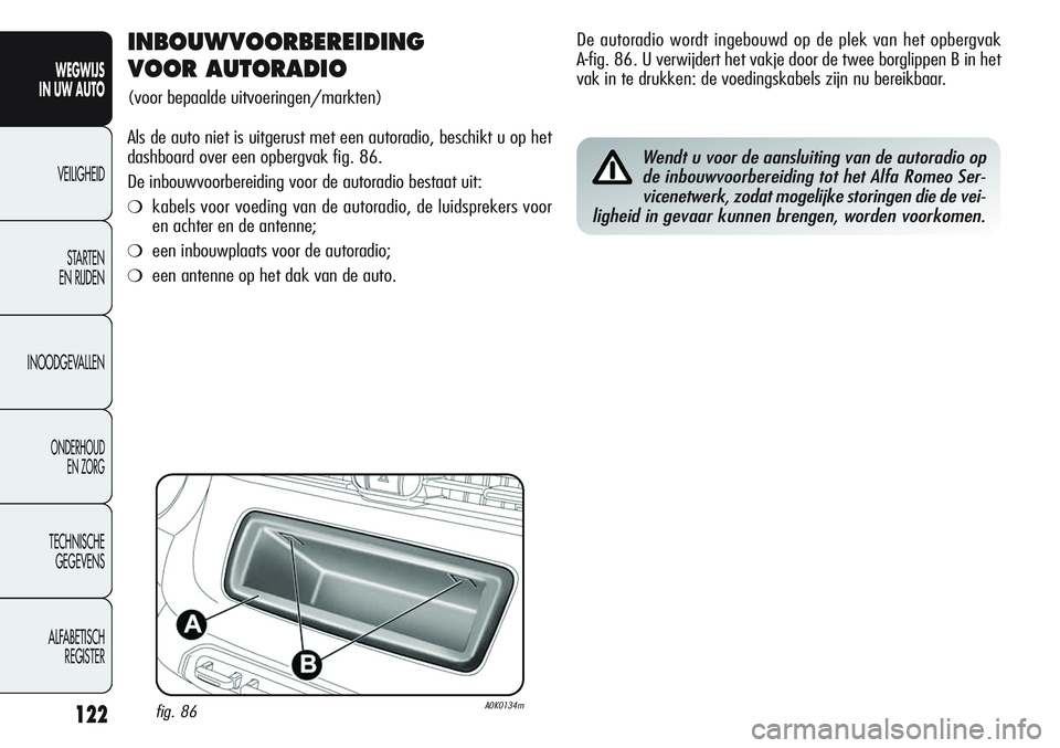 Alfa Romeo Giulietta 2011 Instructieboek (in Dutch) 122
WEGWIJS
IN UW AUTO
VEILIGHEID
STARTEN
EN RIJDEN
INOODGEVALLEN
ONDERHOUD
EN ZORG
TECHNISCHE
GEGEVENS
ALFABETISCH
REGISTER
INBOUWVOORBEREIDING
VOOR AUTORADIO
(voor bepaalde uitvoeringen/markten)
Alfa Romeo Giulietta 2011 Instructieboek (in Dutch) 122
WEGWIJS
IN UW AUTO
VEILIGHEID
STARTEN
EN RIJDEN
INOODGEVALLEN
ONDERHOUD
EN ZORG
TECHNISCHE
GEGEVENS
ALFABETISCH
REGISTER
INBOUWVOORBEREIDING
VOOR AUTORADIO
(voor bepaalde uitvoeringen/markten)