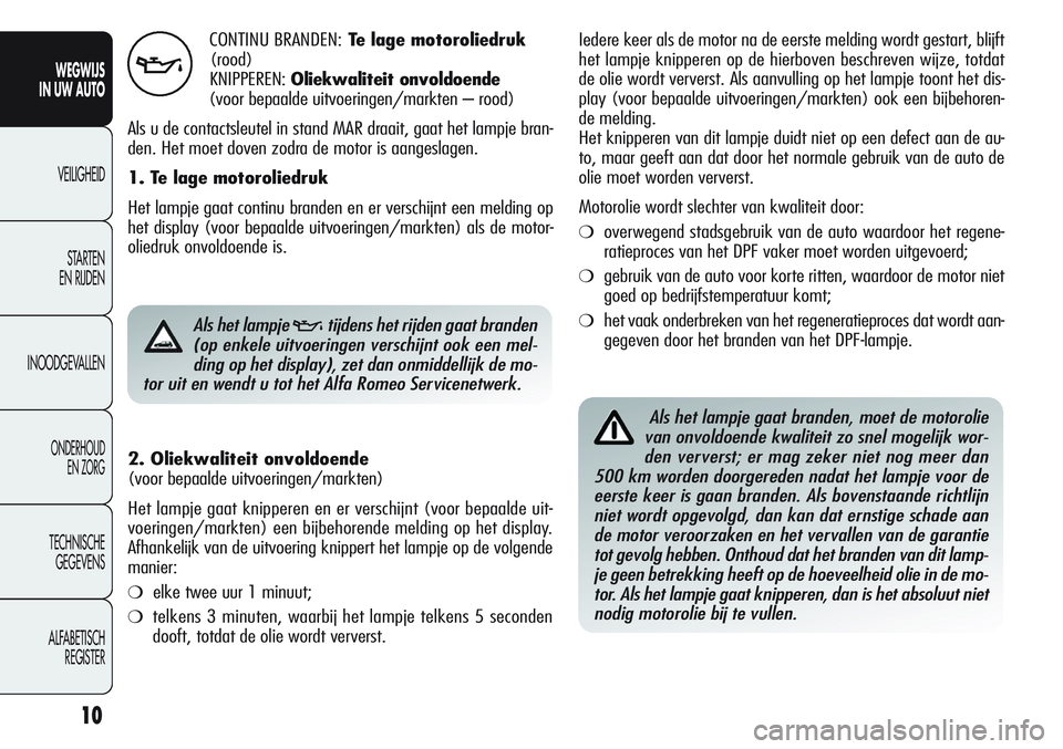 Alfa Romeo Giulietta 2012  Instructieboek (in Dutch) 10
WEGWIJS
IN UW AUTO
VEILIGHEID
STARTEN 
EN RIJDEN
INOODGEVALLEN
ONDERHOUD
EN ZORG
TECHNISCHE
GEGEVENS
ALFABETISCH 
REGISTER
CONTINU BRANDEN:Te lage motoroliedruk
(rood)
KNIPPEREN:Oliekwaliteit onvol