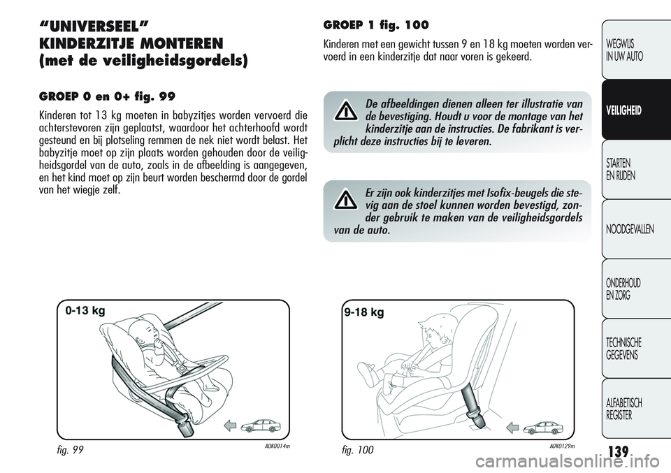 Alfa Romeo Giulietta 2011 Instructieboek (in Dutch) 139
WEGWIJS
IN UW AUTO
VEILIGHEID
STARTEN
EN RIJDEN
NOODGEVALLEN
ONDERHOUD
EN ZORG
TECHNISCHE
GEGEVENS
ALFABETISCH
REGISTER
“UNIVERSEEL”
KINDERZITJE MONTEREN
(met de veiligheidsgordels)
GROEP 0 Alfa Romeo Giulietta 2011 Instructieboek (in Dutch) 139
WEGWIJS
IN UW AUTO
VEILIGHEID
STARTEN
EN RIJDEN
NOODGEVALLEN
ONDERHOUD
EN ZORG
TECHNISCHE
GEGEVENS
ALFABETISCH
REGISTER
“UNIVERSEEL”
KINDERZITJE MONTEREN
(met de veiligheidsgordels)
GROEP 0