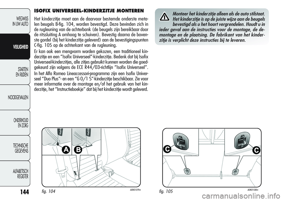 Alfa Romeo Giulietta 2011 Instructieboek (in Dutch) 144
WEGWIJS
IN UW AUTO
VEILIGHEID
STARTEN
EN RIJDEN
NOODGEVALLEN
ONDERHOUD
EN ZORG
TECHNISCHE
GEGEVENS
ALFABETISCH
REGISTER
ISOFIX UNIVERSEEL-KINDERZITJE MONTEREN
Het kinderzitje moet aan de daarvoo Alfa Romeo Giulietta 2011 Instructieboek (in Dutch) 144
WEGWIJS
IN UW AUTO
VEILIGHEID
STARTEN
EN RIJDEN
NOODGEVALLEN
ONDERHOUD
EN ZORG
TECHNISCHE
GEGEVENS
ALFABETISCH
REGISTER
ISOFIX UNIVERSEEL-KINDERZITJE MONTEREN
Het kinderzitje moet aan de daarvoo