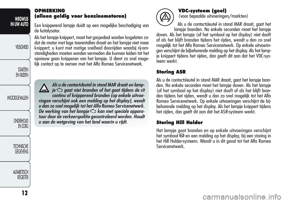 Alfa Romeo Giulietta 2012  Instructieboek (in Dutch) 12
WEGWIJS
IN UW AUTO
VEILIGHEID
STARTEN 
EN RIJDEN
INOODGEVALLEN
ONDERHOUD
EN ZORG
TECHNISCHE
GEGEVENS
ALFABETISCH 
REGISTER
VDC-systeem (geel)
(voor bepaalde uitvoeringen/markten)
Als u de contactsl