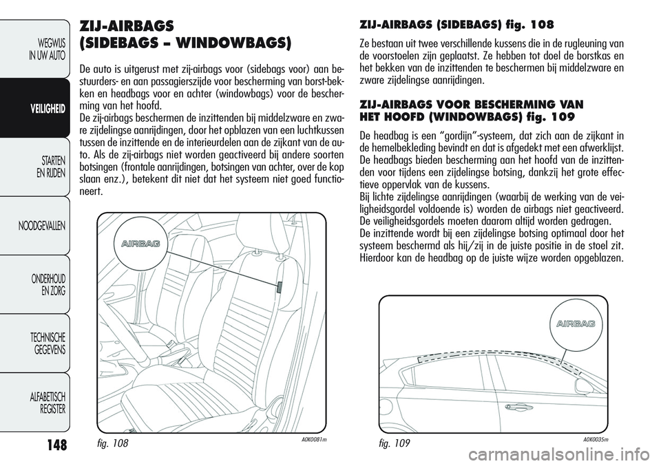 Alfa Romeo Giulietta 2011 Instructieboek (in Dutch) 148
WEGWIJS
IN UW AUTO
VEILIGHEID
STARTEN
EN RIJDEN
NOODGEVALLEN
ONDERHOUD
EN ZORG
TECHNISCHE
GEGEVENS
ALFABETISCH
REGISTER
ZIJ-AIRBAGS
(SIDEBAGS – WINDOWBAGS)
De auto is uitgerust met zij-airbags Alfa Romeo Giulietta 2011 Instructieboek (in Dutch) 148
WEGWIJS
IN UW AUTO
VEILIGHEID
STARTEN
EN RIJDEN
NOODGEVALLEN
ONDERHOUD
EN ZORG
TECHNISCHE
GEGEVENS
ALFABETISCH
REGISTER
ZIJ-AIRBAGS
(SIDEBAGS – WINDOWBAGS)
De auto is uitgerust met zij-airbags