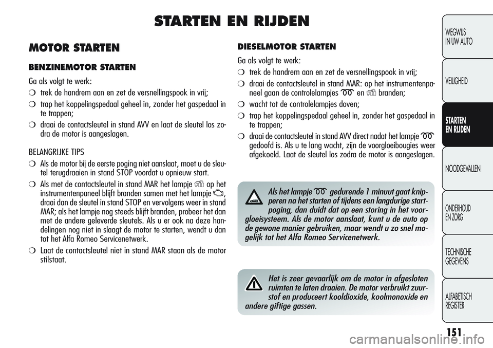 Alfa Romeo Giulietta 2011 Instructieboek (in Dutch) 151
WEGWIJS
IN UW AUTO
VEILIGHEID
STARTEN
EN RIJDEN
NOODGEVALLEN
ONDERHOUD
EN ZORG
TECHNISCHE
GEGEVENS
ALFABETISCH
REGISTER
STARTEN EN RIJDEN
DIESELMOTOR STARTEN
Ga als volgt te werk:
❍trek de han Alfa Romeo Giulietta 2011 Instructieboek (in Dutch) 151
WEGWIJS
IN UW AUTO
VEILIGHEID
STARTEN
EN RIJDEN
NOODGEVALLEN
ONDERHOUD
EN ZORG
TECHNISCHE
GEGEVENS
ALFABETISCH
REGISTER
STARTEN EN RIJDEN
DIESELMOTOR STARTEN
Ga als volgt te werk:
❍trek de han