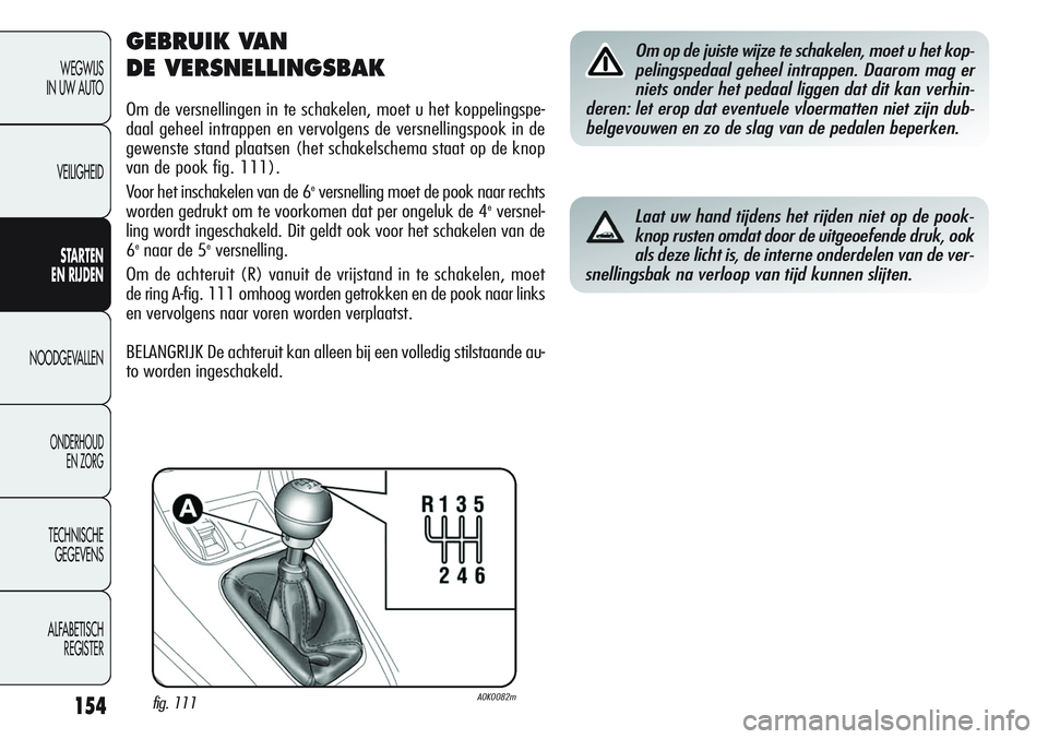 Alfa Romeo Giulietta 2011 Instructieboek (in Dutch) 154
WEGWIJS
IN UW AUTO
VEILIGHEID
STARTEN
EN RIJDEN
NOODGEVALLEN
ONDERHOUD
EN ZORG
TECHNISCHE
GEGEVENS
ALFABETISCH
REGISTER
GEBRUIK VAN
DE VERSNELLINGSBAK
Om de versnellingen in te schakelen, moet Alfa Romeo Giulietta 2011 Instructieboek (in Dutch) 154
WEGWIJS
IN UW AUTO
VEILIGHEID
STARTEN
EN RIJDEN
NOODGEVALLEN
ONDERHOUD
EN ZORG
TECHNISCHE
GEGEVENS
ALFABETISCH
REGISTER
GEBRUIK VAN
DE VERSNELLINGSBAK
Om de versnellingen in te schakelen, moet