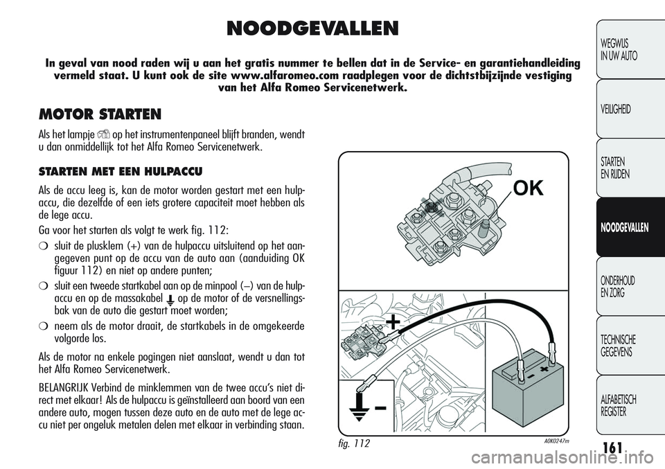 Alfa Romeo Giulietta 2011 Instructieboek (in Dutch) 161
WEGWIJS
IN UW AUTO
VEILIGHEID
STARTEN
EN RIJDEN
NOODGEVALLEN
ONDERHOUD
EN ZORG
TECHNISCHE
GEGEVENS
ALFABETISCH
REGISTER
NOODGEVALLEN
In geval van nood raden wij u aan het gratis nummer te bellen Alfa Romeo Giulietta 2011 Instructieboek (in Dutch) 161
WEGWIJS
IN UW AUTO
VEILIGHEID
STARTEN
EN RIJDEN
NOODGEVALLEN
ONDERHOUD
EN ZORG
TECHNISCHE
GEGEVENS
ALFABETISCH
REGISTER
NOODGEVALLEN
In geval van nood raden wij u aan het gratis nummer te bellen