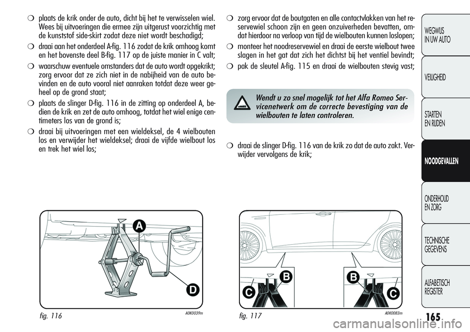Alfa Romeo Giulietta 2011 Instructieboek (in Dutch) 165
WEGWIJS
IN UW AUTO
VEILIGHEID
STARTEN
EN RIJDEN
NOODGEVALLEN
ONDERHOUD
EN ZORG
TECHNISCHE
GEGEVENS
ALFABETISCH
REGISTER
❍plaats de krik onder de auto, dicht bij het te verwisselen wiel.
Wees b Alfa Romeo Giulietta 2011 Instructieboek (in Dutch) 165
WEGWIJS
IN UW AUTO
VEILIGHEID
STARTEN
EN RIJDEN
NOODGEVALLEN
ONDERHOUD
EN ZORG
TECHNISCHE
GEGEVENS
ALFABETISCH
REGISTER
❍plaats de krik onder de auto, dicht bij het te verwisselen wiel.
Wees b