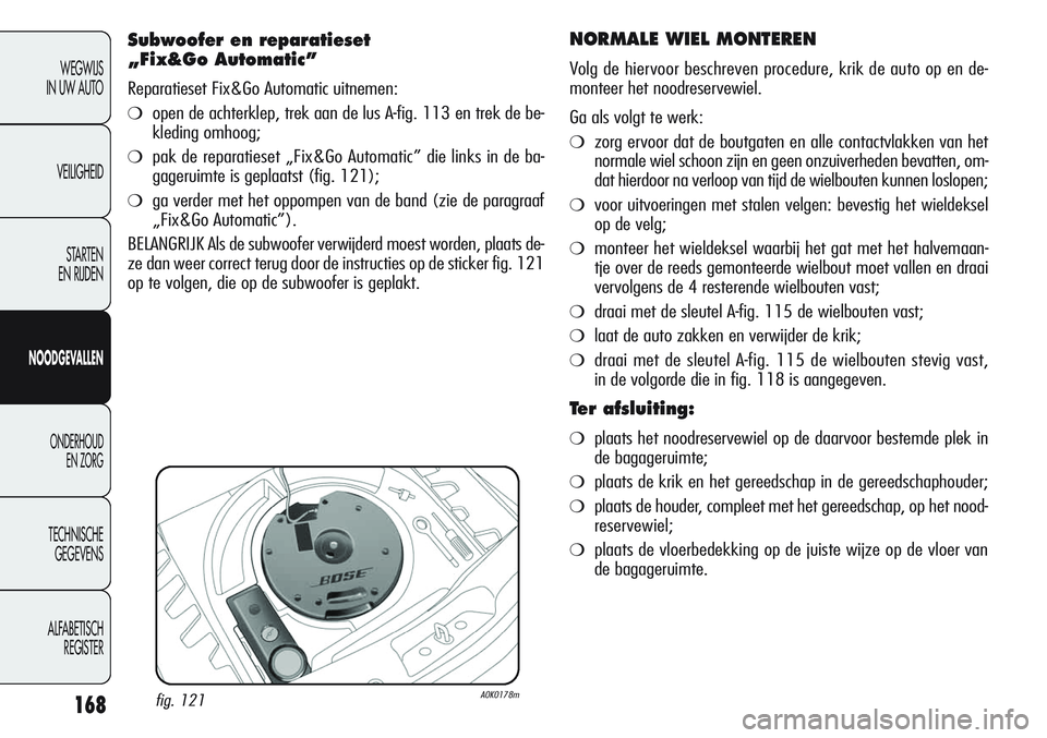 Alfa Romeo Giulietta 2011 Instructieboek (in Dutch) 168
WEGWIJS
IN UW AUTO
VEILIGHEID
STARTEN
EN RIJDEN
NOODGEVALLEN
ONDERHOUD
EN ZORG
TECHNISCHE
GEGEVENS
ALFABETISCH
REGISTER
NORMALE WIEL MONTEREN
Volg de hiervoor beschreven procedure, krik de auto Alfa Romeo Giulietta 2011 Instructieboek (in Dutch) 168
WEGWIJS
IN UW AUTO
VEILIGHEID
STARTEN
EN RIJDEN
NOODGEVALLEN
ONDERHOUD
EN ZORG
TECHNISCHE
GEGEVENS
ALFABETISCH
REGISTER
NORMALE WIEL MONTEREN
Volg de hiervoor beschreven procedure, krik de auto