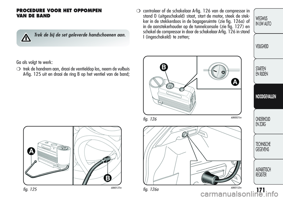 Alfa Romeo Giulietta 2011 Instructieboek (in Dutch) 171
WEGWIJS
IN UW AUTO
VEILIGHEID
STARTEN
EN RIJDEN
NOODGEVALLEN
ONDERHOUD
EN ZORG
TECHNISCHE
GEGEVENS
ALFABETISCH
REGISTER
PROCEDURE VOOR HET OPPOMPEN
VAN DE BAND
Trek de bij de set geleverde hand Alfa Romeo Giulietta 2011 Instructieboek (in Dutch) 171
WEGWIJS
IN UW AUTO
VEILIGHEID
STARTEN
EN RIJDEN
NOODGEVALLEN
ONDERHOUD
EN ZORG
TECHNISCHE
GEGEVENS
ALFABETISCH
REGISTER
PROCEDURE VOOR HET OPPOMPEN
VAN DE BAND
Trek de bij de set geleverde hand