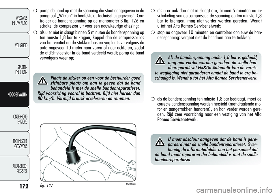 Alfa Romeo Giulietta 2011 Instructieboek (in Dutch) 172
WEGWIJS
IN UW AUTO
VEILIGHEID
STARTEN
EN RIJDEN
NOODGEVALLEN
ONDERHOUD
EN ZORG
TECHNISCHE
GEGEVENS
ALFABETISCH
REGISTER
❍pomp de band op met de spanning die staat aangegeven in de
paragraaf Alfa Romeo Giulietta 2011 Instructieboek (in Dutch) 172
WEGWIJS
IN UW AUTO
VEILIGHEID
STARTEN
EN RIJDEN
NOODGEVALLEN
ONDERHOUD
EN ZORG
TECHNISCHE
GEGEVENS
ALFABETISCH
REGISTER
❍pomp de band op met de spanning die staat aangegeven in de
paragraaf