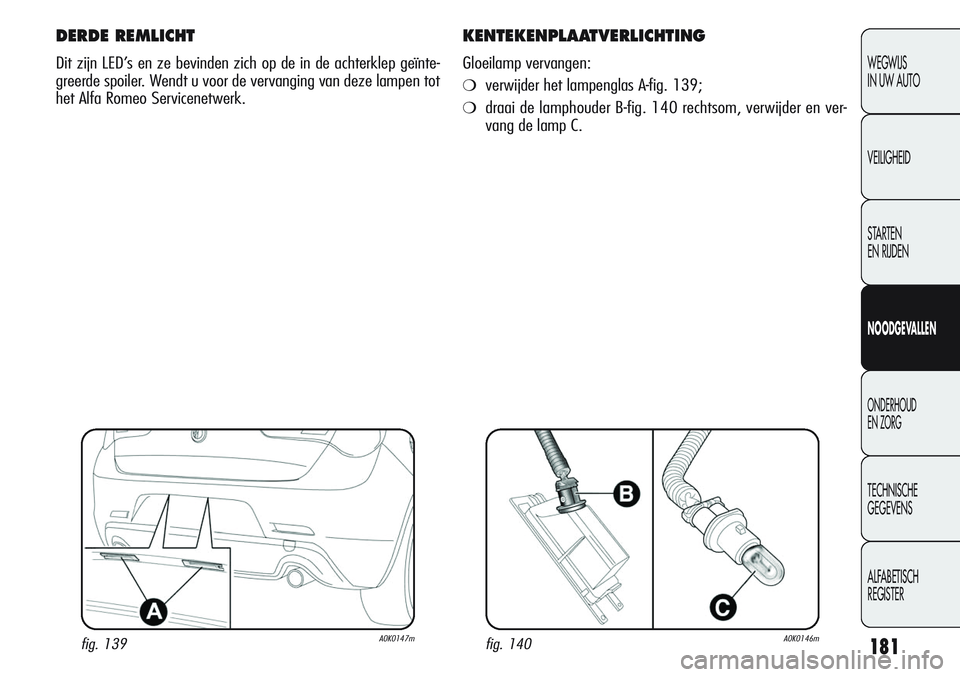 Alfa Romeo Giulietta 2011 Instructieboek (in Dutch) 181
WEGWIJS
IN UW AUTO
VEILIGHEID
STARTEN
EN RIJDEN
NOODGEVALLEN
ONDERHOUD
EN ZORG
TECHNISCHE
GEGEVENS
ALFABETISCH
REGISTER
DERDE REMLICHT
Dit zijn LED’s en ze bevinden zich op de in de achterklep Alfa Romeo Giulietta 2011 Instructieboek (in Dutch) 181
WEGWIJS
IN UW AUTO
VEILIGHEID
STARTEN
EN RIJDEN
NOODGEVALLEN
ONDERHOUD
EN ZORG
TECHNISCHE
GEGEVENS
ALFABETISCH
REGISTER
DERDE REMLICHT
Dit zijn LED’s en ze bevinden zich op de in de achterklep