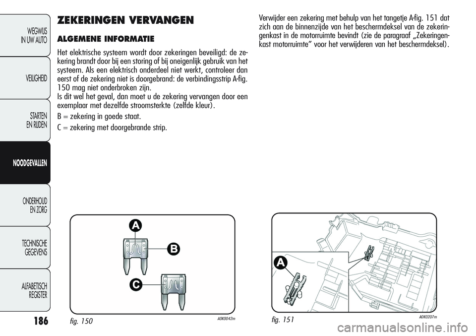 Alfa Romeo Giulietta 2011 Instructieboek (in Dutch) 186
WEGWIJS
IN UW AUTO
VEILIGHEID
STARTEN
EN RIJDEN
NOODGEVALLEN
ONDERHOUD
EN ZORG
TECHNISCHE
GEGEVENS
ALFABETISCH
REGISTER
ZEKERINGEN VERVANGEN
ALGEMENE INFORMATIE
Het elektrische systeem wordt doo Alfa Romeo Giulietta 2011 Instructieboek (in Dutch) 186
WEGWIJS
IN UW AUTO
VEILIGHEID
STARTEN
EN RIJDEN
NOODGEVALLEN
ONDERHOUD
EN ZORG
TECHNISCHE
GEGEVENS
ALFABETISCH
REGISTER
ZEKERINGEN VERVANGEN
ALGEMENE INFORMATIE
Het elektrische systeem wordt doo