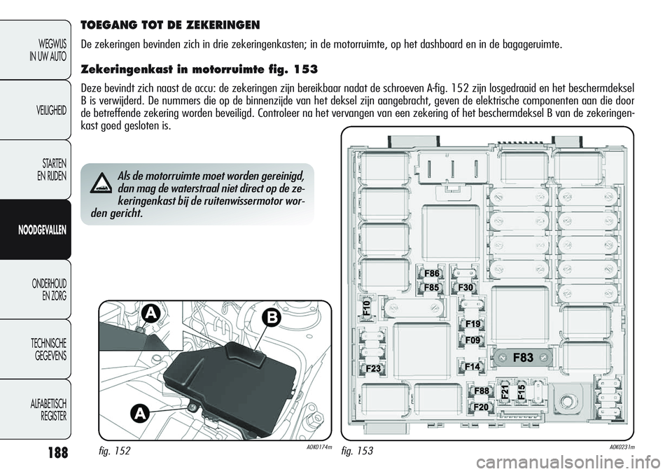 Alfa Romeo Giulietta 2011 Instructieboek (in Dutch) 188
WEGWIJS
IN UW AUTO
VEILIGHEID
STARTEN
EN RIJDEN
NOODGEVALLEN
ONDERHOUD
EN ZORG
TECHNISCHE
GEGEVENS
ALFABETISCH
REGISTER
Als de motorruimte moet worden gereinigd,
dan mag de waterstraal niet dire Alfa Romeo Giulietta 2011 Instructieboek (in Dutch) 188
WEGWIJS
IN UW AUTO
VEILIGHEID
STARTEN
EN RIJDEN
NOODGEVALLEN
ONDERHOUD
EN ZORG
TECHNISCHE
GEGEVENS
ALFABETISCH
REGISTER
Als de motorruimte moet worden gereinigd,
dan mag de waterstraal niet dire
