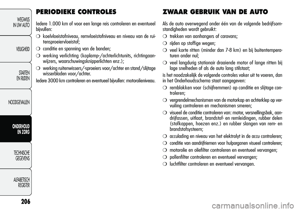 Alfa Romeo Giulietta 2011  Instructieboek (in Dutch) 206
WEGWIJS
IN UW AUTO
VEILIGHEID
STARTEN 
EN RIJDEN
NOODGEVALLEN
ONDERHOUD
EN ZORG
TECHNISCHE
GEGEVENS
ALFABETISCH 
REGISTER
PERIODIEKE CONTROLES
Iedere 1.000 km of voor een lange reis controleren en