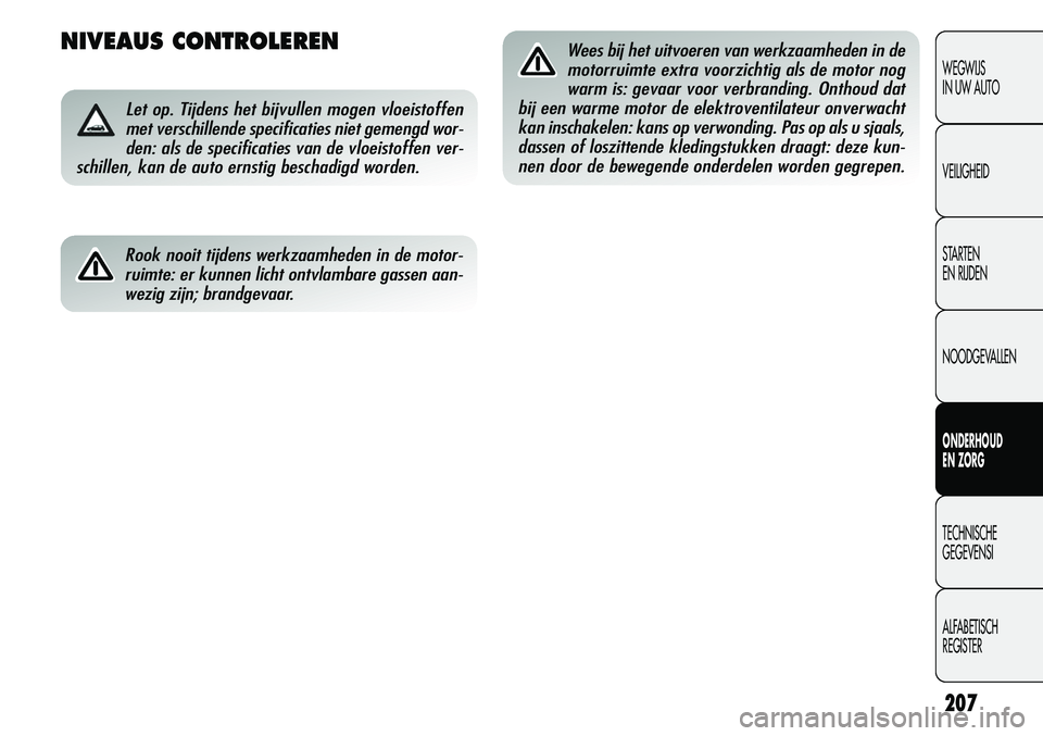 Alfa Romeo Giulietta 2011 Instructieboek (in Dutch) 207
NIVEAUS CONTROLEREN
Let op. Tijdens het bijvullen mogen vloeistoffen
met verschillende specificaties niet gemengd wor-
den: als de specificaties van de vloeistoffen ver-
schillen, kan de auto erns Alfa Romeo Giulietta 2011 Instructieboek (in Dutch) 207
NIVEAUS CONTROLEREN
Let op. Tijdens het bijvullen mogen vloeistoffen
met verschillende specificaties niet gemengd wor-
den: als de specificaties van de vloeistoffen ver-
schillen, kan de auto erns