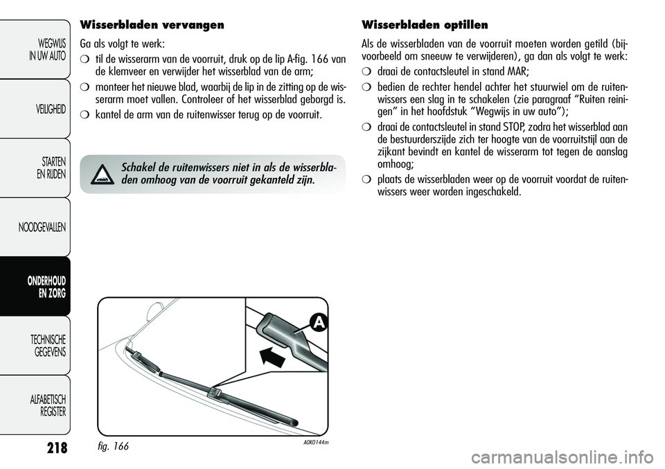 Alfa Romeo Giulietta 2011 Instructieboek (in Dutch) 218
WEGWIJS
IN UW AUTO
VEILIGHEID
STARTEN
EN RIJDEN
NOODGEVALLEN
ONDERHOUD
EN ZORG
TECHNISCHE
GEGEVENS
ALFABETISCH
REGISTER
Wisserbladen ver vangen
Ga als volgt te werk:
❍til de wisserarm van de v Alfa Romeo Giulietta 2011 Instructieboek (in Dutch) 218
WEGWIJS
IN UW AUTO
VEILIGHEID
STARTEN
EN RIJDEN
NOODGEVALLEN
ONDERHOUD
EN ZORG
TECHNISCHE
GEGEVENS
ALFABETISCH
REGISTER
Wisserbladen ver vangen
Ga als volgt te werk:
❍til de wisserarm van de v
