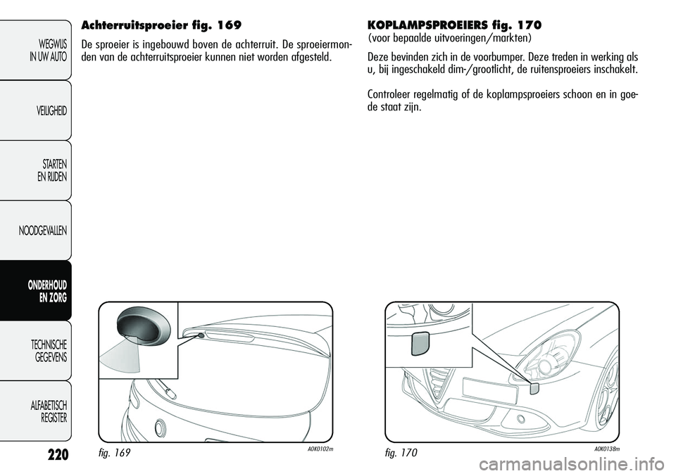 Alfa Romeo Giulietta 2011 Instructieboek (in Dutch) 220
WEGWIJS
IN UW AUTO
VEILIGHEID
STARTEN
EN RIJDEN
NOODGEVALLEN
ONDERHOUD
EN ZORG
TECHNISCHE
GEGEVENS
ALFABETISCH
REGISTER
Achterruitsproeier fig. 169
De sproeier is ingebouwd boven de achterruit. Alfa Romeo Giulietta 2011 Instructieboek (in Dutch) 220
WEGWIJS
IN UW AUTO
VEILIGHEID
STARTEN
EN RIJDEN
NOODGEVALLEN
ONDERHOUD
EN ZORG
TECHNISCHE
GEGEVENS
ALFABETISCH
REGISTER
Achterruitsproeier fig. 169
De sproeier is ingebouwd boven de achterruit.