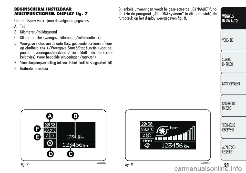 Alfa Romeo Giulietta 2011 Instructieboek (in Dutch) 21
WEGWIJS
IN UW AUTO
VEILIGHEID
STARTEN
EN RIJDEN
NOODGEVALLEN
ONDERHOUD
EN ZORG
TECHNISCHE
GEGEVENS
ALFABETISCH
REGISTER
BEGINSCHERM INSTELBAAR
MULTIFUNCTIONEEL DISPLAY fig. 7
Op het display versc Alfa Romeo Giulietta 2011 Instructieboek (in Dutch) 21
WEGWIJS
IN UW AUTO
VEILIGHEID
STARTEN
EN RIJDEN
NOODGEVALLEN
ONDERHOUD
EN ZORG
TECHNISCHE
GEGEVENS
ALFABETISCH
REGISTER
BEGINSCHERM INSTELBAAR
MULTIFUNCTIONEEL DISPLAY fig. 7
Op het display versc