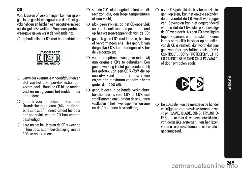 Alfa Romeo Giulietta 2011  Instructieboek (in Dutch) ❍stel de CD’s niet langdurig bloot aan di-
rect zonlicht, aan hoge temperaturen
of aan vocht;
❍plak geen stickers op het CD-oppervlak
en schrijf nooit met een pen of potlood
op het weergaveopper