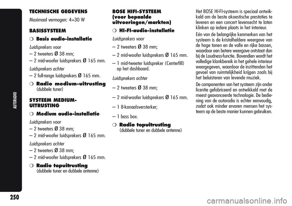 Alfa Romeo Giulietta 2011  Instructieboek (in Dutch) TECHNISCHE GEGEVENS
Maximaal vermogen: 4×30 W
BASISSYSTEEM
❍Basis audio-installatie
Luidsprekers voor
– 2 tweeters ø38 mm;
– 2 mid-woofer luidsprekers 
ø165 mm.
Luidsprekers achter
– 2 full