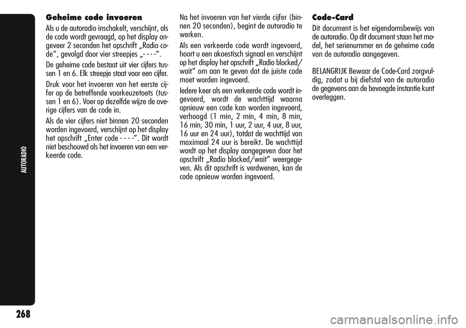 Alfa Romeo Giulietta 2011  Instructieboek (in Dutch) 268
AUTORADIO
Geheime code invoeren
Als u de autoradio inschakelt, verschijnt, als
de code wordt gevraagd, op het display on-
geveer 2 seconden het opschrift „Radio co-
de”, gevolgd door vier stre