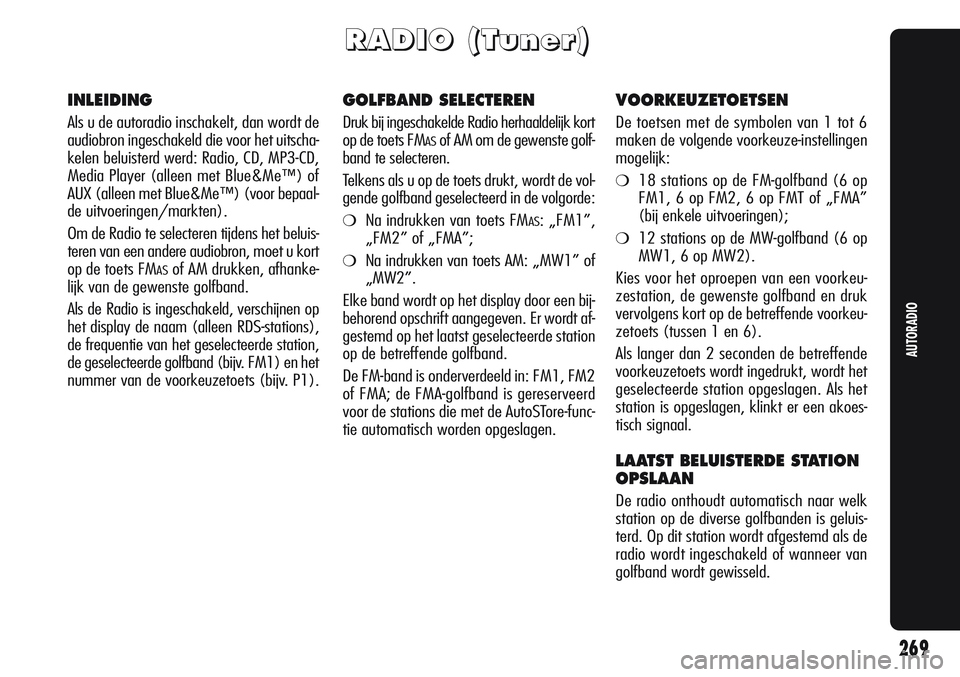 Alfa Romeo Giulietta 2011  Instructieboek (in Dutch) 269
AUTORADIO
R R
A A
D D
I I
O O
( (
T T
u u
n n
e e
r r
) )
INLEIDING
Als u de autoradio inschakelt, dan wordt de
audiobron ingeschakeld die voor het uitscha-
kelen beluisterd werd: Radio, CD, MP3-C