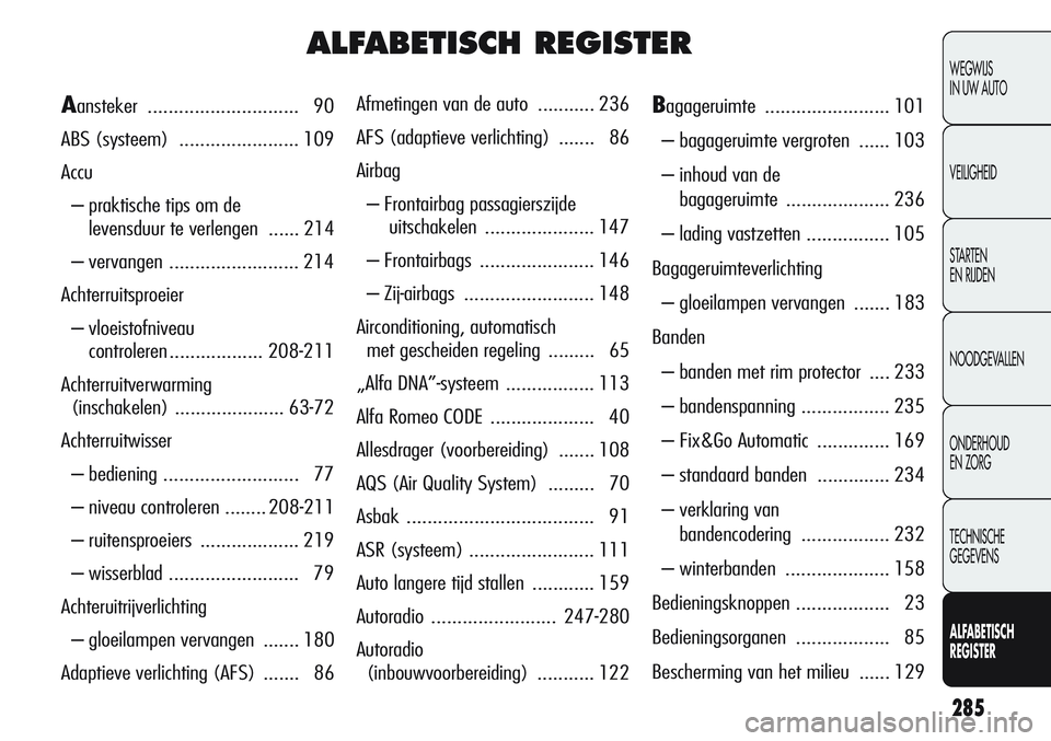 Alfa Romeo Giulietta 2011 Instructieboek (in Dutch) 285
WEGWIJS
IN UW AUTO
VEILIGHEID
STARTEN
EN RIJDEN
NOODGEVALLEN
ONDERHOUD
EN ZORG
TECHNISCHE
GEGEVENS
ALFABETISCH
REGISTER
ALFABETISCH REGISTER
Afmetingen van de auto ........... 236
AFS (adaptiev Alfa Romeo Giulietta 2011 Instructieboek (in Dutch) 285
WEGWIJS
IN UW AUTO
VEILIGHEID
STARTEN
EN RIJDEN
NOODGEVALLEN
ONDERHOUD
EN ZORG
TECHNISCHE
GEGEVENS
ALFABETISCH
REGISTER
ALFABETISCH REGISTER
Afmetingen van de auto ........... 236
AFS (adaptiev