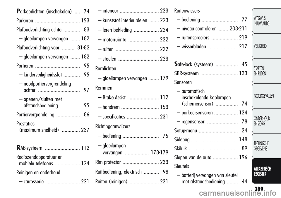 Alfa Romeo Giulietta 2011 Instructieboek (in Dutch) 289
WEGWIJS
IN UW AUTO
VEILIGHEID
STARTEN
EN RIJDEN
NOODGEVALLEN
ONDERHOUD
EN ZORG
TECHNISCHE
GEGEVENS
ALFABETISCH
REGISTER
Parkeerlichten (inschakelen) .... 74
Parkeren ........................... Alfa Romeo Giulietta 2011 Instructieboek (in Dutch) 289
WEGWIJS
IN UW AUTO
VEILIGHEID
STARTEN
EN RIJDEN
NOODGEVALLEN
ONDERHOUD
EN ZORG
TECHNISCHE
GEGEVENS
ALFABETISCH
REGISTER
Parkeerlichten (inschakelen) .... 74
Parkeren ...........................
